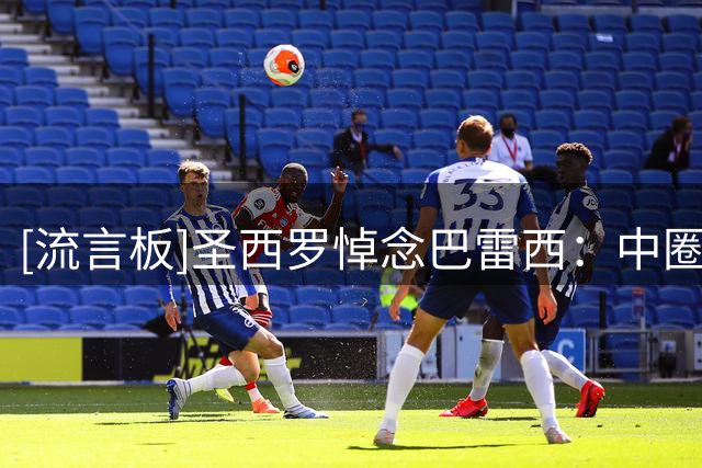 [流言板]圣西罗悼念巴雷西：中圈摆放巨型6号球衣，全场默哀致敬传奇